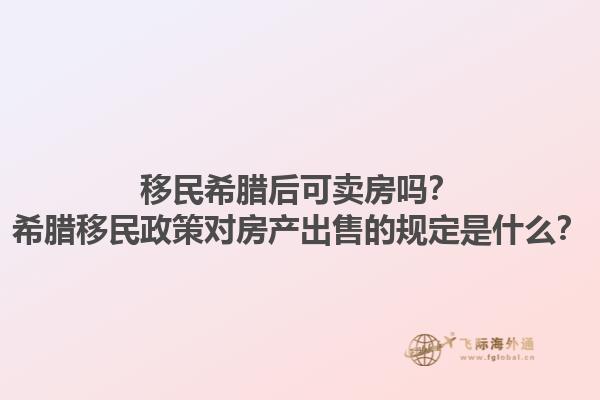 移民希腊后可卖房吗？希腊移民政策对房产出售的规定是什么？1.jpg
