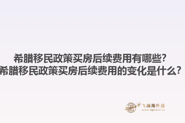 希腊移民政策买房后续费用有哪些？希腊移民政策买房后续费用的变化是什么？1.jpg