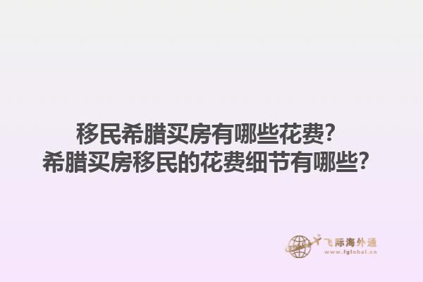 移民希腊买房有哪些花费？希腊买房移民的花费细节有哪些？1.jpg