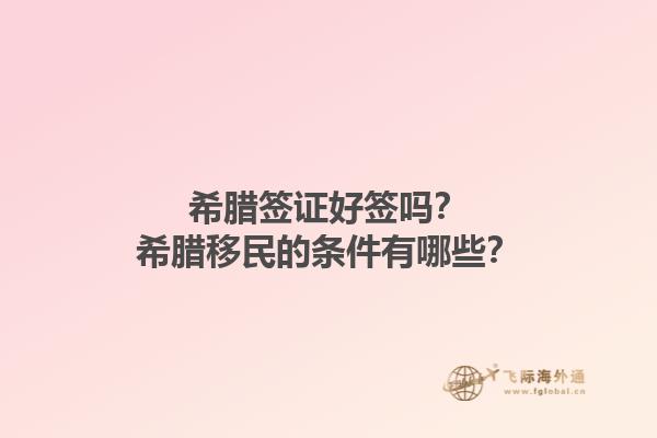 希腊签证好签吗？希腊移民的条件有哪些？1.jpg