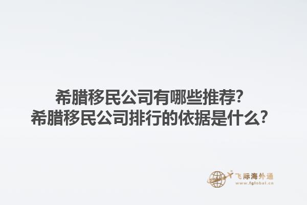希腊移民公司有哪些推荐？希腊移民公司排行的依据是什么？1.jpg