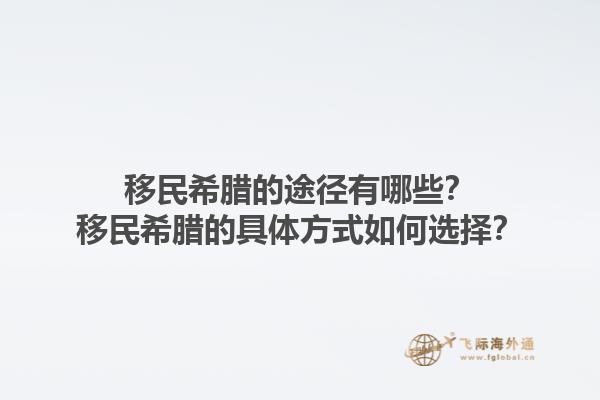 移民希腊的途径有哪些？移民希腊的具体方式如何选择？1.jpg