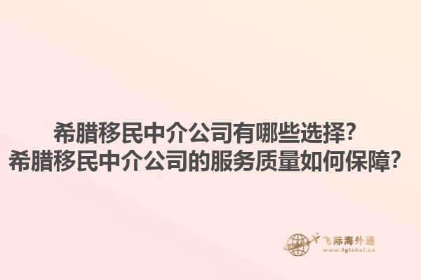 希腊移民中介公司有哪些选择？希腊移民中介公司的服务质量如何保障？1.jpg