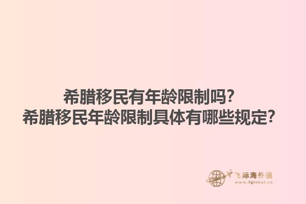希腊移民有年龄限制吗？希腊移民年龄限制具体有哪些规定？1.jpg