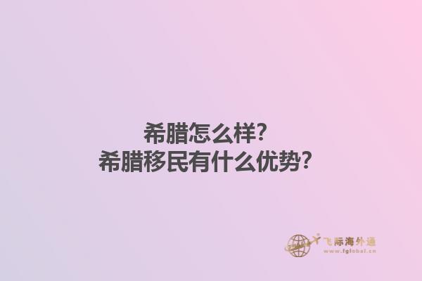 希腊怎么样？希腊移民有什么优势？1.jpg
