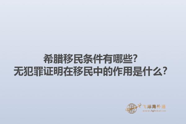 希腊移民条件有哪些？无犯罪证明在移民中的作用是什么？1.jpg