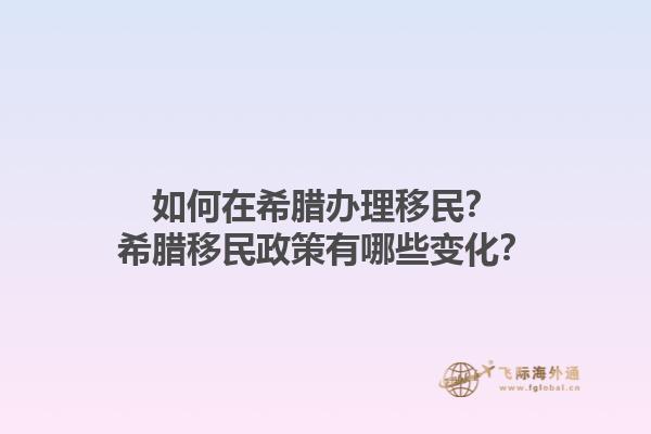 如何在希腊办理移民？希腊移民政策有哪些变化？1.jpg