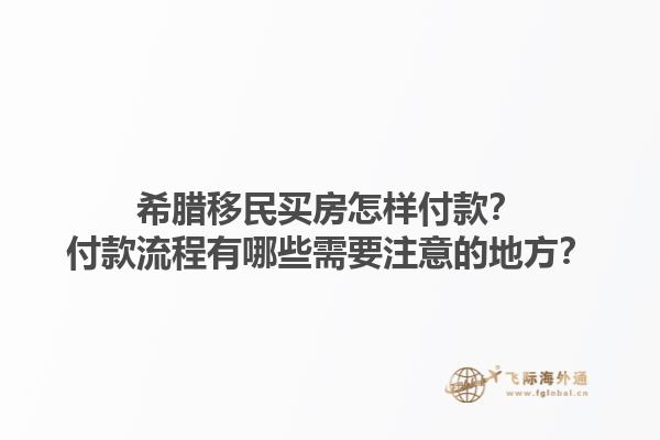 希腊移民买房怎样付款？付款流程有哪些需要注意的地方？1.jpg