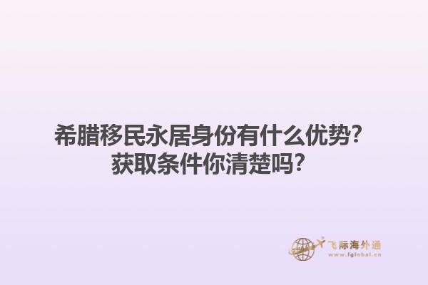 希腊移民永居身份有什么优势？获取条件你清楚吗？1.jpg