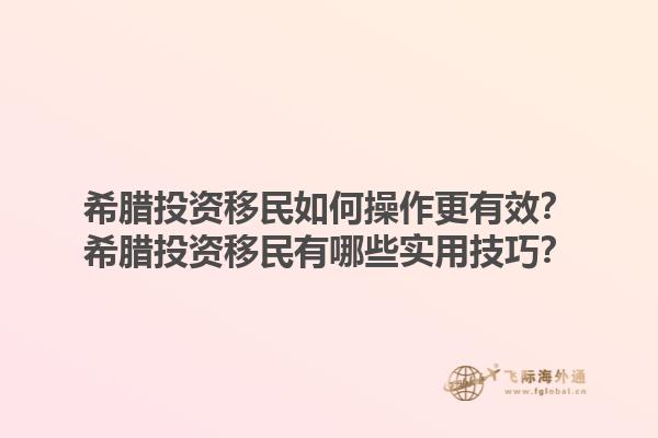 希腊投资移民如何操作更有效？希腊投资移民有哪些实用技巧？1.jpg