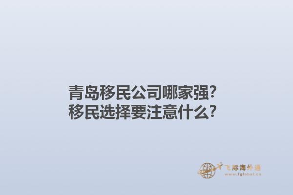 青岛移民公司哪家强？移民选择要注意什么？1.jpg