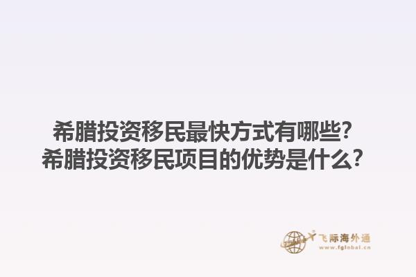 希腊投资移民最快方式有哪些？希腊投资移民项目的优势是什么？1.jpg