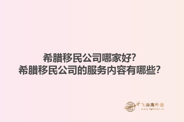 希腊移民公司哪家好？希腊移民公司的服务内容有哪些？1.jpg