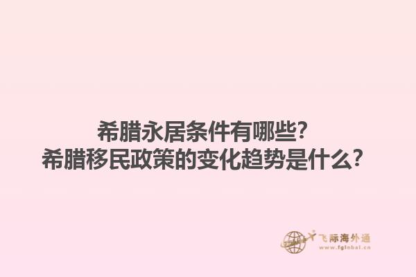 希腊永居条件有哪些？希腊移民政策的变化趋势是什么？1.jpg