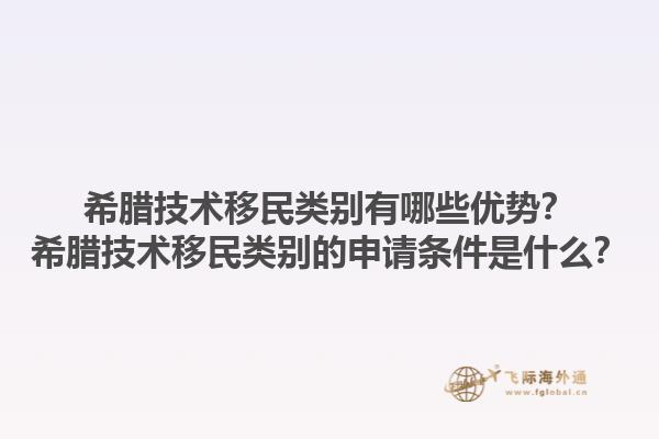 希腊技术移民类别有哪些优势？希腊技术移民类别的申请条件是什么？1.jpg