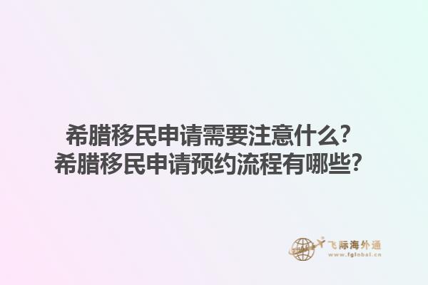 希腊移民申请需要注意什么？希腊移民申请预约流程有哪些？1.jpg