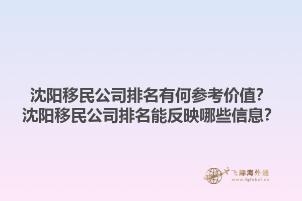 沈阳移民公司排名有何参考价值？沈阳移民公司排名能反映哪些信息？1.jpg