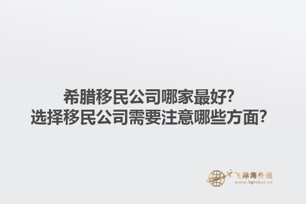 希腊移民公司哪家最好？选择移民公司需要注意哪些方面？1.jpg