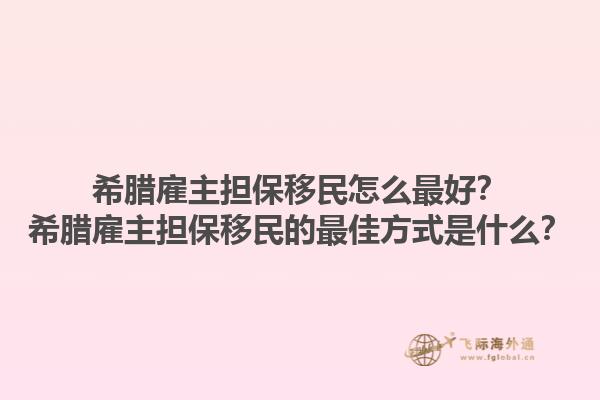 希腊雇主担保移民怎么最好？希腊雇主担保移民的最佳方式是什么？1.jpg