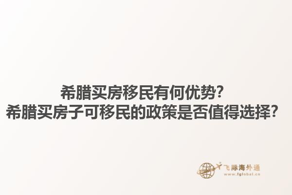 希腊买房移民有何优势？希腊买房子可移民的政策是否值得选择？1.jpg