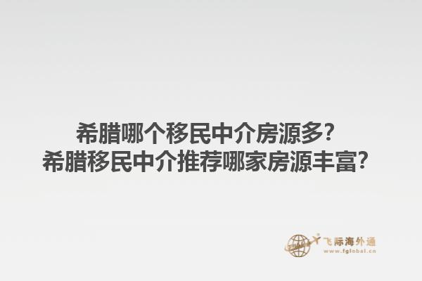 希腊哪个移民中介房源多？希腊移民中介推荐哪家房源丰富？1.jpg