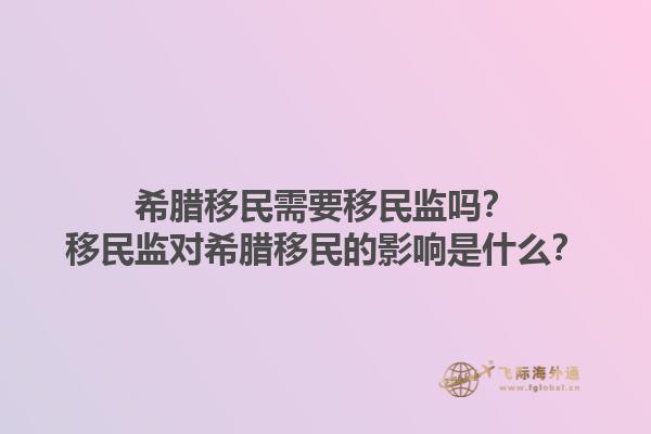 希腊移民需要移民监吗？移民监对希腊移民的影响是什么？1.jpg