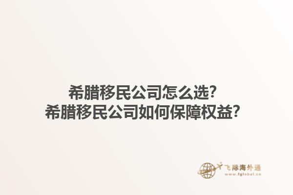 希腊移民公司怎么选？希腊移民公司如何保障权益？1.jpg