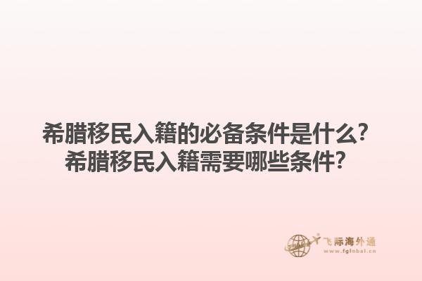 希腊移民入籍的必备条件是什么？希腊移民入籍需要哪些条件？1.jpg