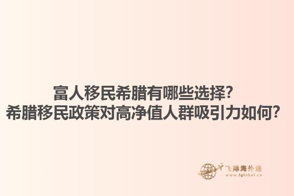 富人移民希腊有哪些选择？希腊移民政策对高净值人群吸引力如何？1.jpg