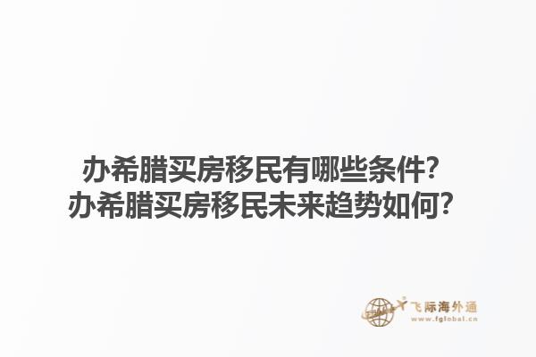 办希腊买房移民有哪些条件？办希腊买房移民未来趋势如何？1.jpg