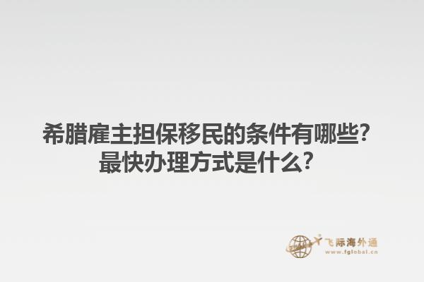 希腊雇主担保移民的条件有哪些？最快办理方式是什么？1.jpg