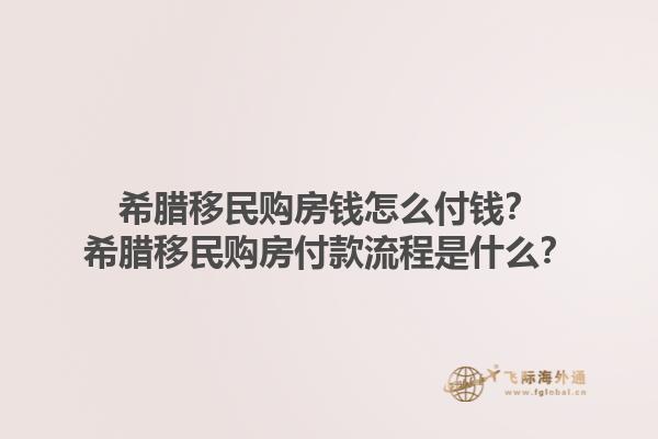 希腊移民购房钱怎么付钱？希腊移民购房付款流程是什么？1.jpg