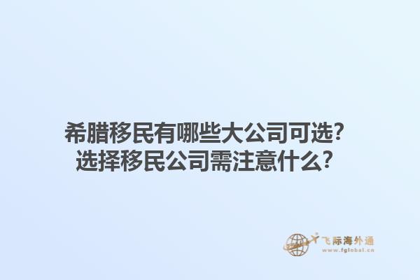 希腊移民有哪些大公司可选？选择移民公司需注意什么？1.jpg