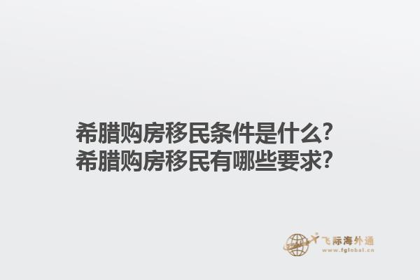 希腊购房移民条件是什么？希腊购房移民有哪些要求？1.jpg