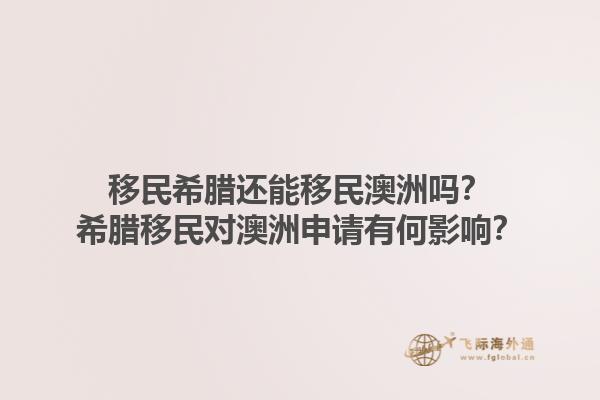 移民希腊还能移民澳洲吗？希腊移民对澳洲申请有何影响？1.jpg