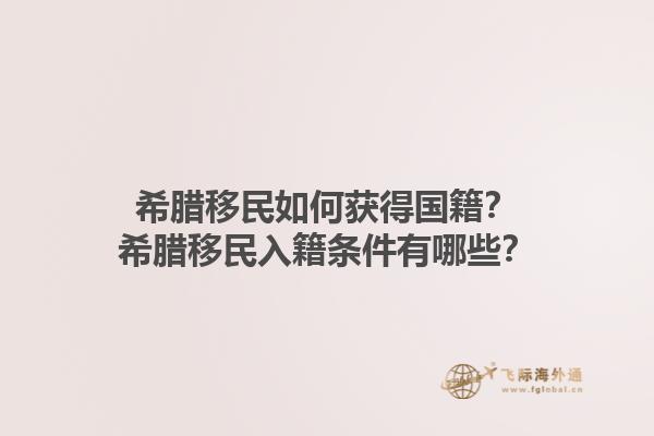 希腊移民如何获得国籍？希腊移民入籍条件有哪些？1.jpg