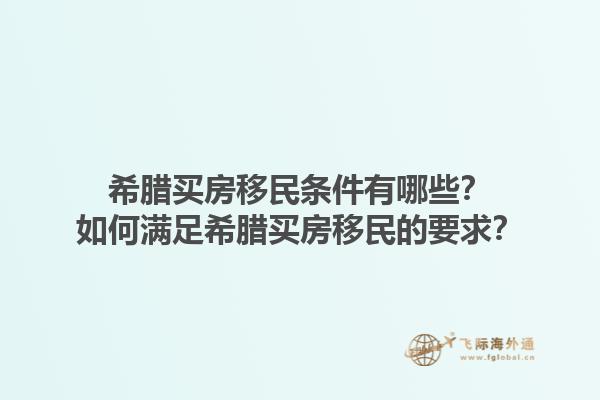 希腊买房移民条件有哪些？如何满足希腊买房移民的要求？1.jpg