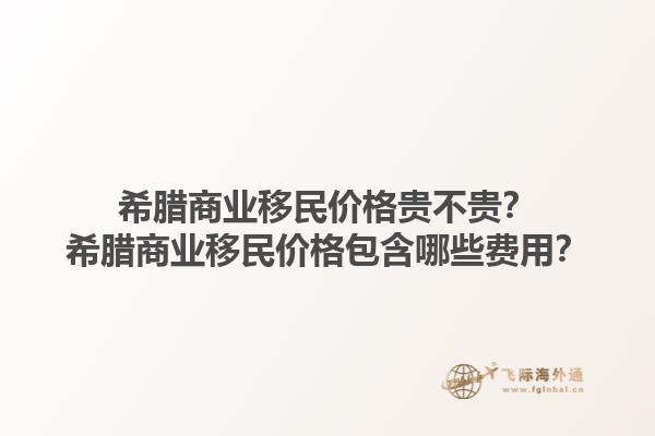 希腊商业移民价格贵不贵？希腊商业移民价格包含哪些费用？1.jpg