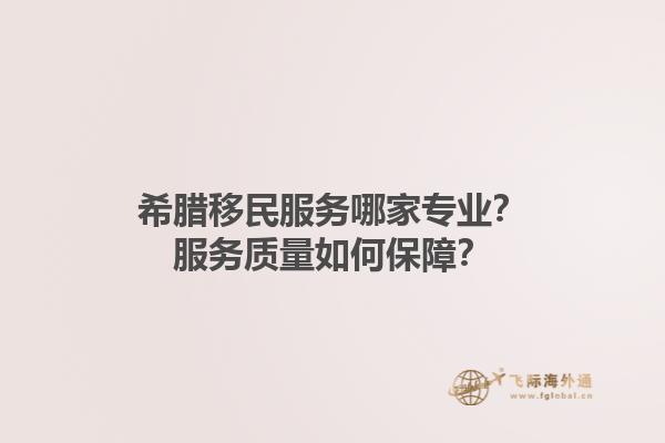 希腊移民服务哪家专业？服务质量如何保障？1.jpg