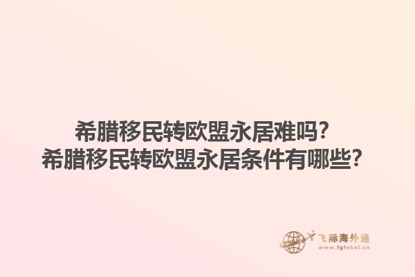 希腊移民转欧盟永居难吗？希腊移民转欧盟永居条件有哪些？1.jpg