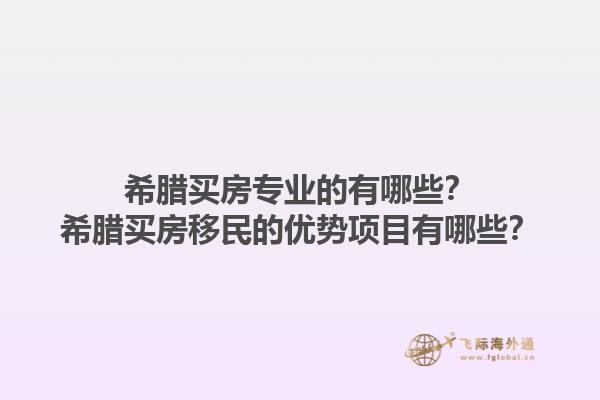 希腊买房专业的有哪些？希腊买房移民的优势项目有哪些？1.jpg