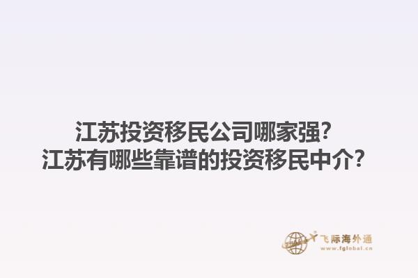 江苏投资移民公司哪家强？江苏有哪些靠谱的投资移民中介？1.jpg