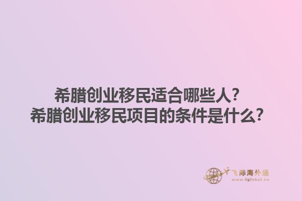 希腊创业移民适合哪些人？希腊创业移民项目的条件是什么？1.jpg