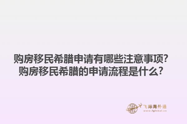 购房移民希腊申请有哪些注意事项？购房移民希腊的申请流程是什么？1.jpg
