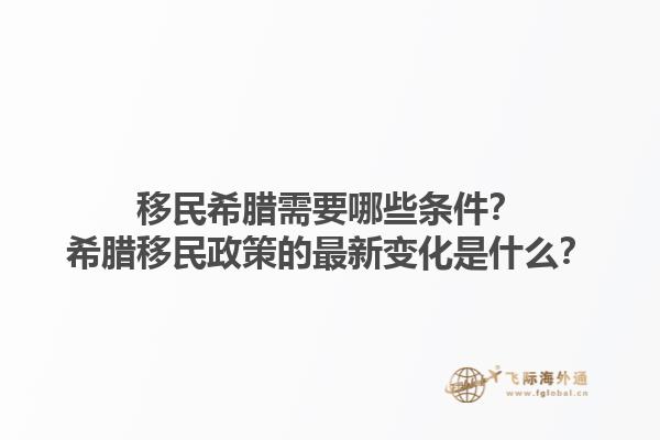 移民希腊需要哪些条件？希腊移民政策的最新变化是什么？1.jpg