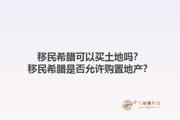 移民希腊可以买土地吗？移民希腊是否允许购置地产？1.jpg