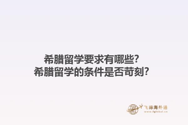 希腊留学要求有哪些？希腊留学的条件是否苛刻？1.jpg