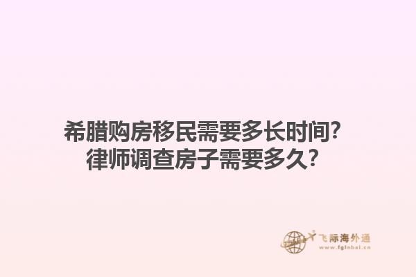 希腊购房移民需要多长时间？律师调查房子需要多久？1.jpg