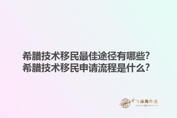 希腊技术移民最佳途径有哪些？希腊技术移民申请流程是什么？1.jpg
