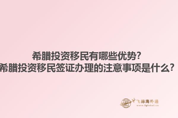 希腊投资移民有哪些优势？希腊投资移民签证办理的注意事项是什么？1.jpg